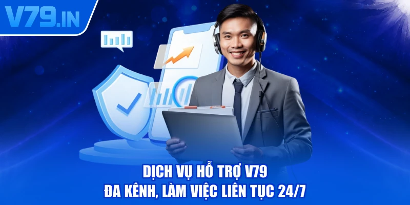Dịch vụ hỗ trợ V79 đa kênh, làm việc liên tục 24/7