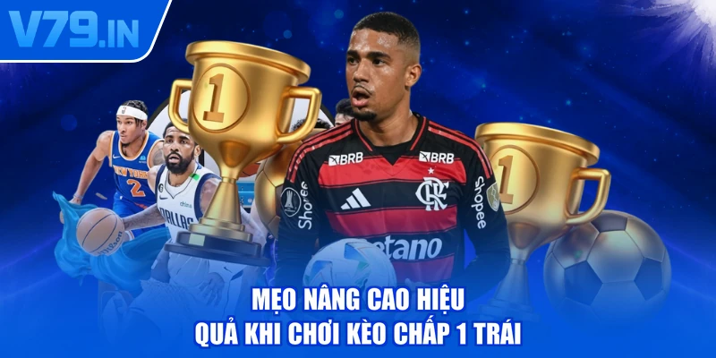 Mẹo nâng cao hiệu quả khi chơi kèo chấp 1 trái