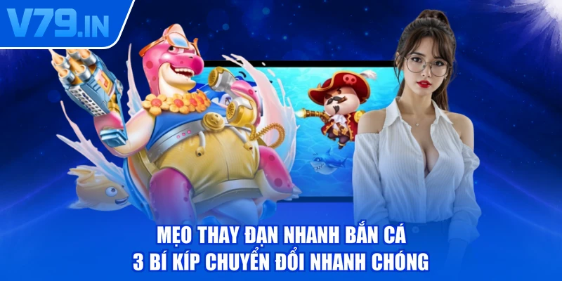Mẹo Thay Đạn Nhanh Bắn Cá - 3 Bí Kíp Chuyển Đổi Nhanh Chóng