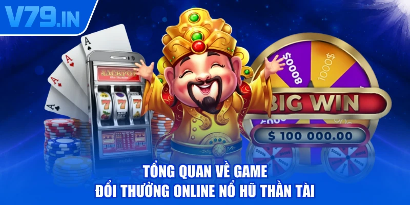 Tổng quan về game đổi thưởng online nổ hũ Thần Tài