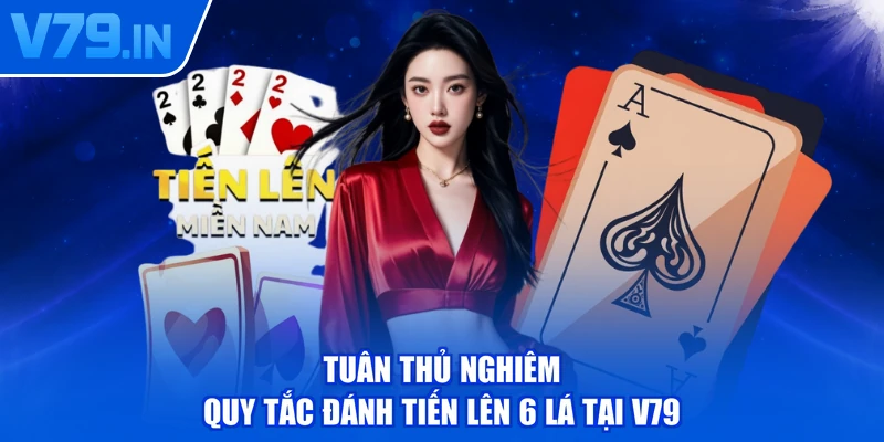 Tuân thủ nghiêm quy tắc đánh tiến lên 6 lá tại V79